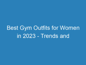 Best Gym Outfits for Women in 2023 – Trends and Tips