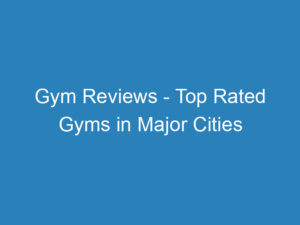 Gym Reviews – Top Rated Gyms in Major Cities